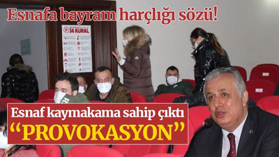 Esnaflar kaymakama sahip çıktı “provokasyon” dedi