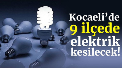 Kocaeli’de 9 ilçede elektrik kesilecek!
