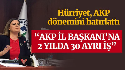 Hürriyet: AKP İl Başkanı’na 2 yılda 30 ayrı iş...