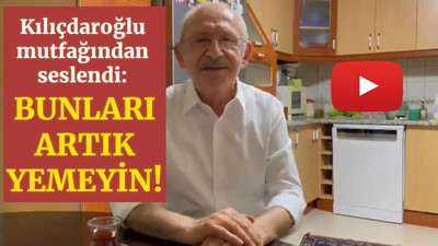 Kılıçdaroğlu evinin mutfağından gençlere seslendi: Bunları artık yemeyin!