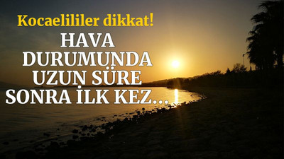 Kocaeli’de hava durumunda uzun süre sonra ilk kez…
