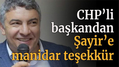 CHP’li başkandan Şayir’e manidar teşekkür