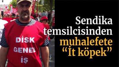 Sendika temsilcisinden muhalefete “İt köpek”