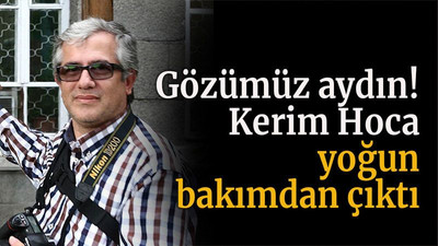 Gözümüz aydın! Kerim Hoca yoğun bakımdan çıktı
