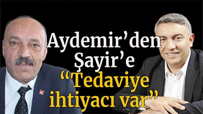 Aydemir’den Şayir’e “Tedaviye ihtiyacı var”