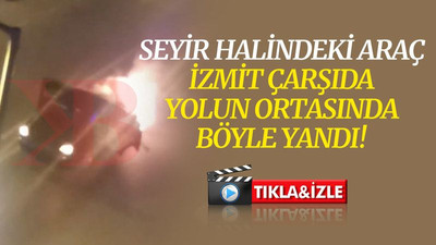 Seyir halindeki araç İzmit çarşıda yolun ortasında alev alev yandı