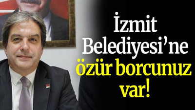 İzmit Belediyesi’ne özür borcunuz var!