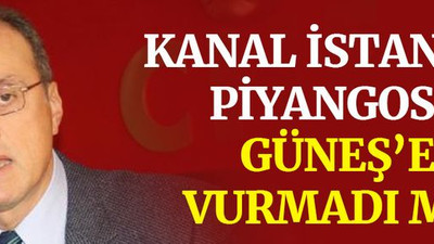 Kanal İstanbul piyangosu, Güneş’e vurmadı mı?