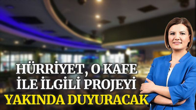Hürriyet, o kafe ile ilgili projeyi yakında duyuracak