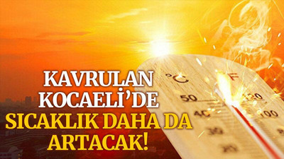 Kavrulan Kocaeli’de, sıcaklık daha da artacak!