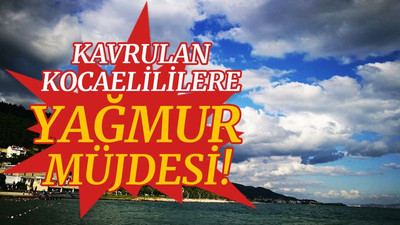 Kavrulan Kocaelililere, YAĞMUR MÜJDESİ!