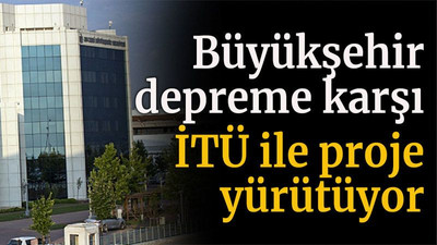 Büyükşehir depreme karşı İTÜ ile proje yürütüyor