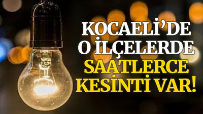 Kocaeli'de o ilçelerde saatlerce elektrik kesilecek!