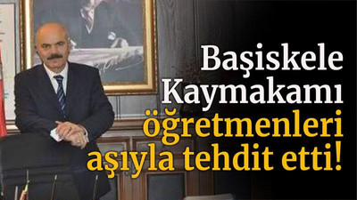 Başiskele Kaymakamı öğretmenleri aşıyla tehdit etti!