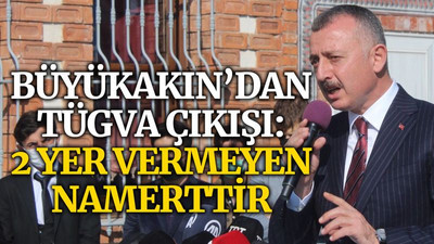 Büyükakın’dan TÜGVA çıkışı: 2 yer vermeyen namerttir