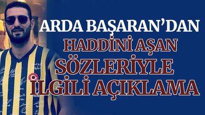 Arda Başaran'dan haddini aşan sözlerle ilgili açıklama