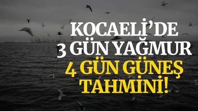 Kocaeli’de 3 gün yağmur, 4 gün güneş tahmini!