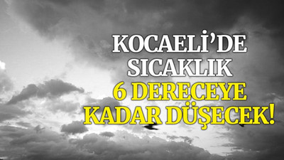 Kocaeli’de sıcaklık 6 dereceye kadar düşecek!