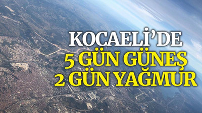 Kocaeli’de 5 gün güneş 2 gün yağmur!