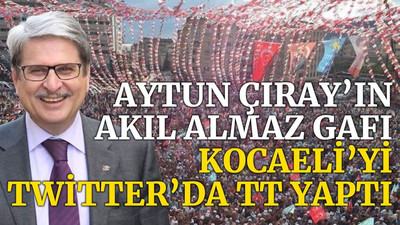 Aytun Çıray’ın akıl almaz gafı, Kocaeli’yi Twitter’da TT yaptı