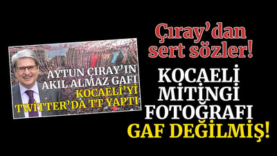 Aytun Çıray’ın Kocaeli mitingi fotoğrafı, gaf değilmiş!