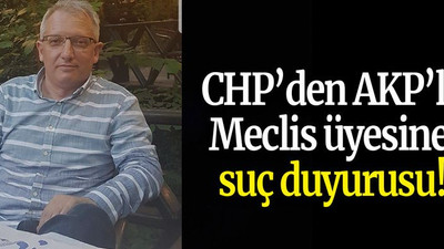 CHP’den AKP’li Meclis üyesine suç duyurusu!