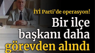 İYİ Parti’de operasyon! Bir ilçe başkanı daha görevden alındı