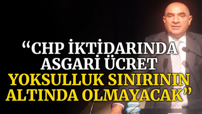 Tarhan: CHP iktidarında asgari ücret yoksulluk sınırın altında olmayacak