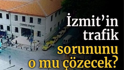 İzmit’in trafik sorununu o mu çözecek?