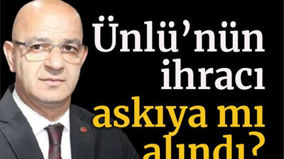 Ünlü’nün ihracı askıya mı alındı?