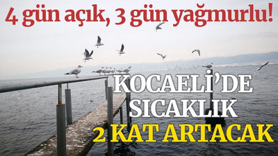 Kocaeli’de sıcaklık 2 kat artacak! 4 gün açık, 3 gün yağmurlu!