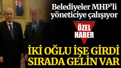 Belediyeler, MHP’li yöneticiye çalışıyor. İki oğlu işe girdi sırada gelin var!
