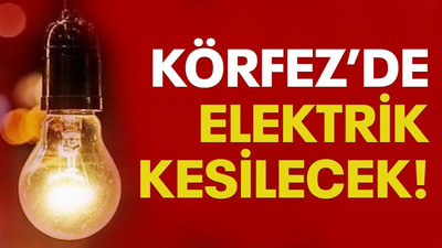 Körfez’de elektrik kesilecek!