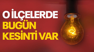 O ilçelerde bugün kesinti var