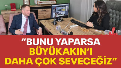 "Bunu yaparsa, Büyükakın'ı daha çok seveceğiz"