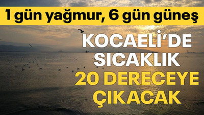 Kocaeli’de sıcaklık 20 dereceye çıkacak Haftalık tahminde 1 gün yağmur!