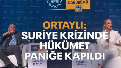 Ortaylı: Suriye krizinde hükümet paniğe kapıldı
