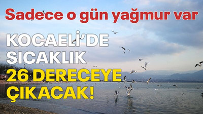 Kocaeli’de sıcaklık 26 dereceye çıkacak! Sadece o gün yağmur var
