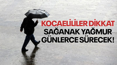 Kocaelililer dikkat, sağanak yağmur günlerce sürecek!