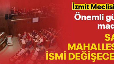 İzmit Meclisi’nde bugün! Sanayi Mahallesi’nin ismi değişecek mi?