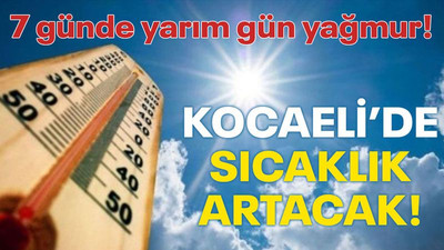 Kocaeli’de sıcaklık artacak! 7 günde yarım gün yağmur!