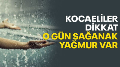 Kocaeliler dikkat o gün sağanak yağmur var