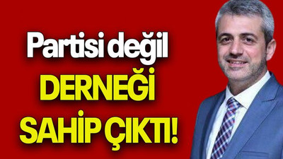 Partisi değil DERNEĞİ SAHİP ÇIKTI!
