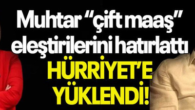 Muhtar “çift maaş” eleştirilerini hatırlattı HÜRRİYET’E YÜKLENDİ!