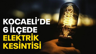 Kocaeli’de 6 ilçede elektrik kesilecek!