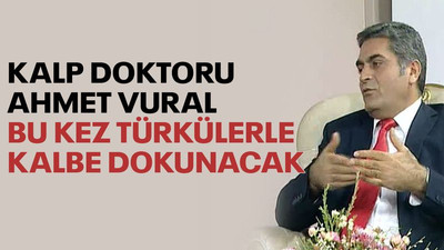 Kalp doktoru Ahmet Vural, bu kez türkülerle kalbe dokunacak