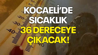 Kocaeli’de sıcaklık 36 dereceye çıkacak!