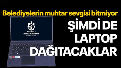 Belediyelerin muhtar sevgisi bitmiyor: Şimdi de laptop dağıtacaklar!