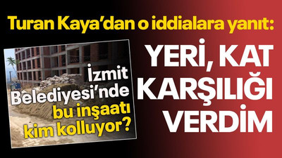 Turan Kaya’dan o iddialara yanıt: Yeri kat karşılığı verdim