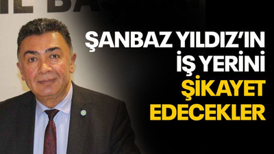 Şanbaz Yıldız’ın iş yerini şikayet edecekler!